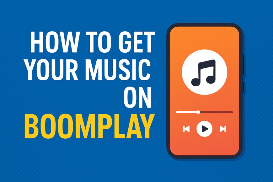 How To Get Your Music on Boomplay: A Step-by-Step Guide for Artists